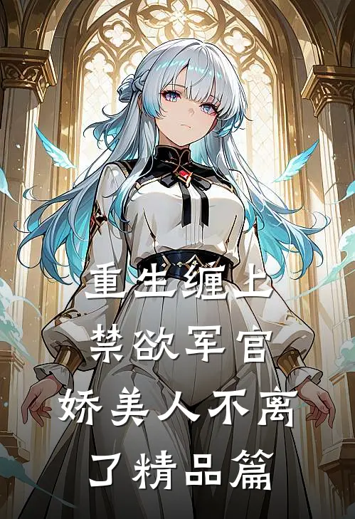 重生缠上禁欲军官，娇美人不离了精品篇