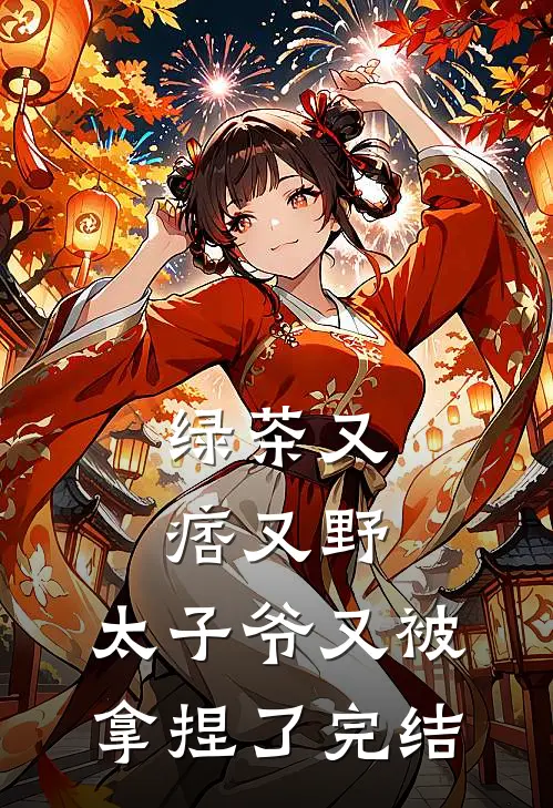 绿茶又痞又野，太子爷又被拿捏了完结