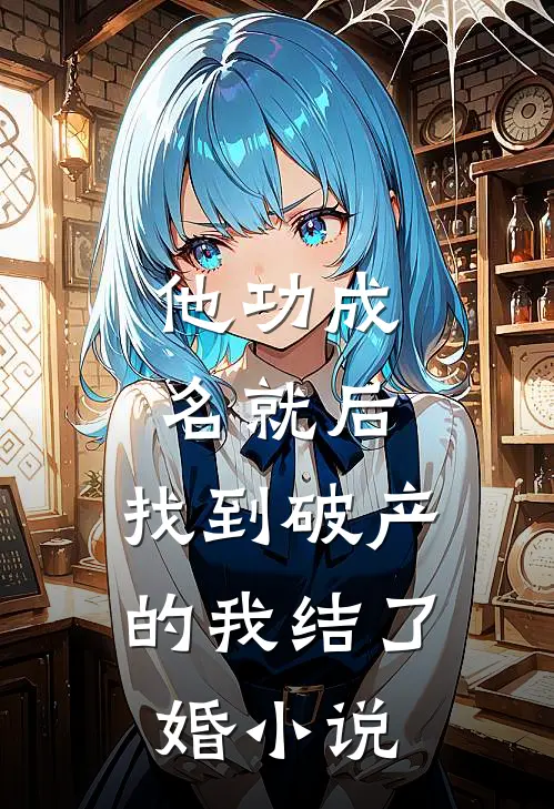 他功成名就后，找到破产的我结了婚小说
