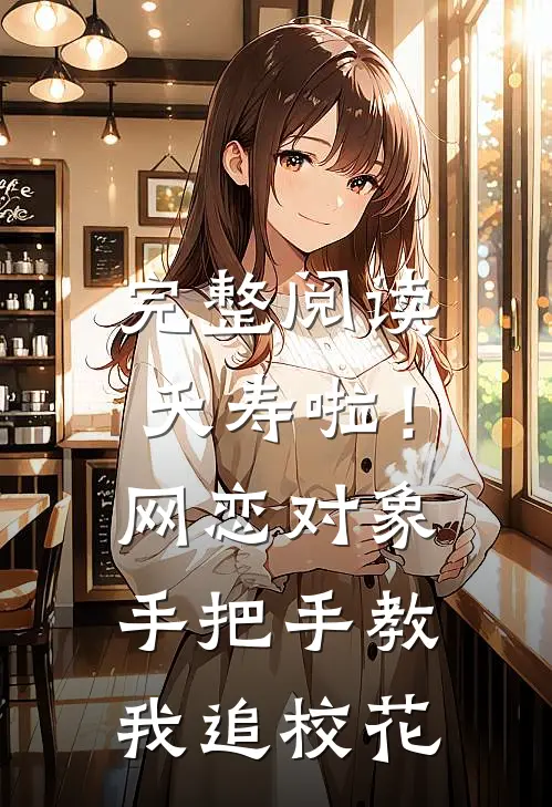 完整阅读夭寿啦！网恋对象手把手教我追校花