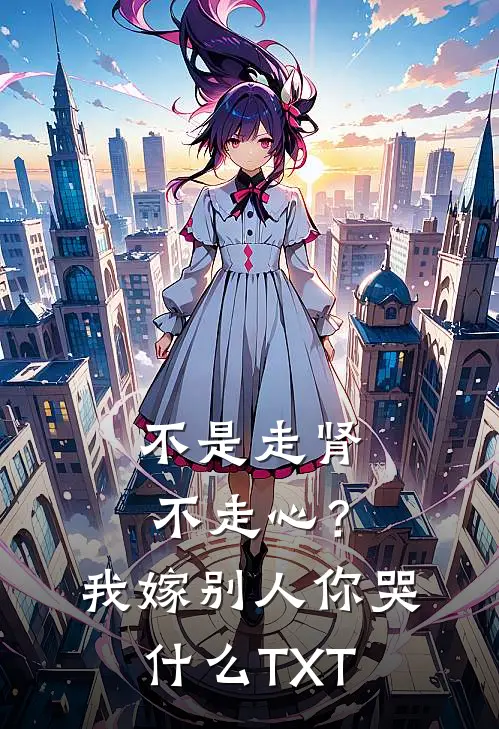 不是走肾不走心？我嫁别人你哭什么TXT