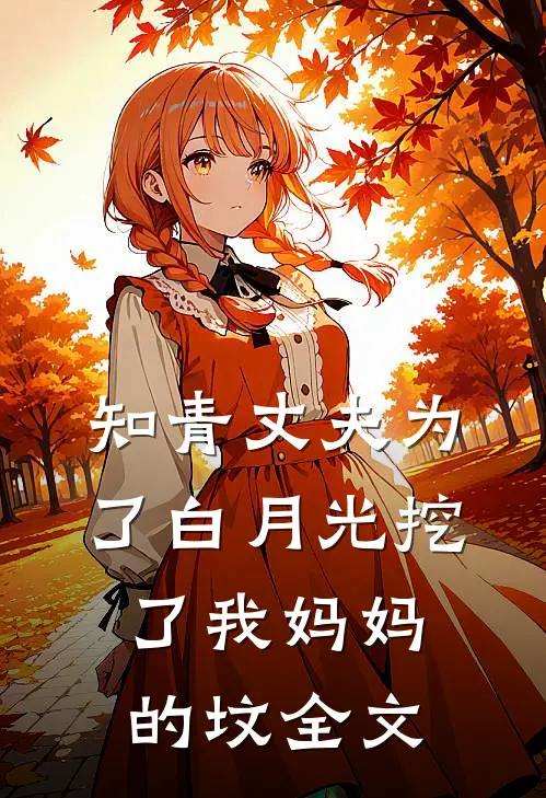 知青丈夫为了白月光挖了我妈妈的坟全文
