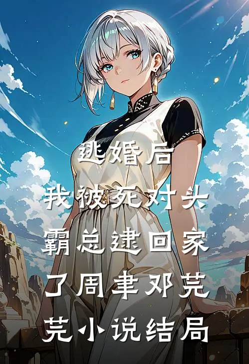 逃婚后，我被死对头霸总逮回家了周聿邓芫芫小说结局