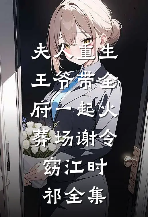 夫人重生，王爷带全府一起火葬场谢令窈江时祁 全集