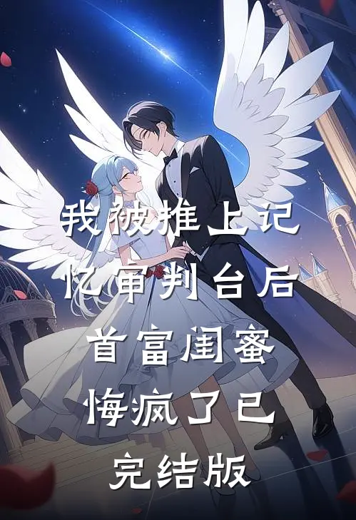 我被推上记忆审判台后，首富闺蜜悔疯了已完结版