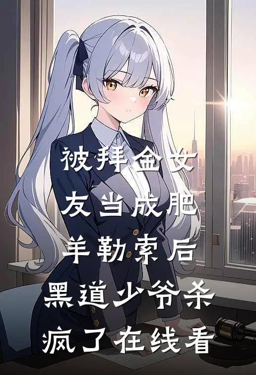 被拜金女友当成肥羊勒索后，黑道少爷杀疯了在线看