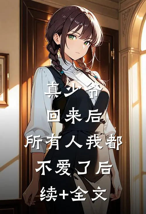 真少爷回来后，所有人我都不爱了后续+全文