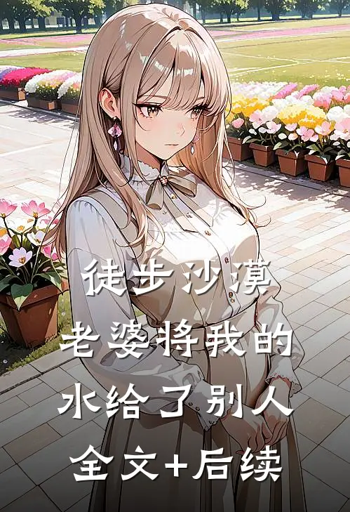 徒步沙漠，老婆将我的水给了别人全文+后续
