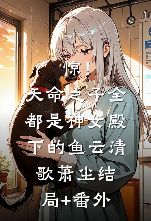 惊！天命之子全都是神女殿下的鱼云清歌萧尘结局+番外