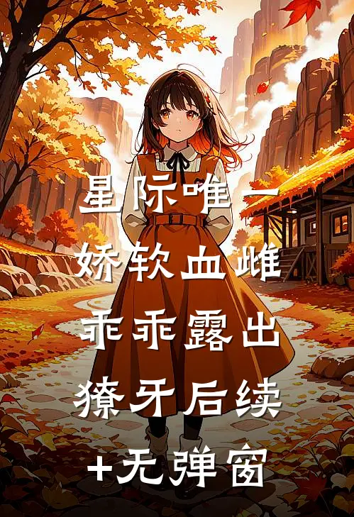 星际唯一娇软血雌，乖乖露出獠牙后续+无弹窗