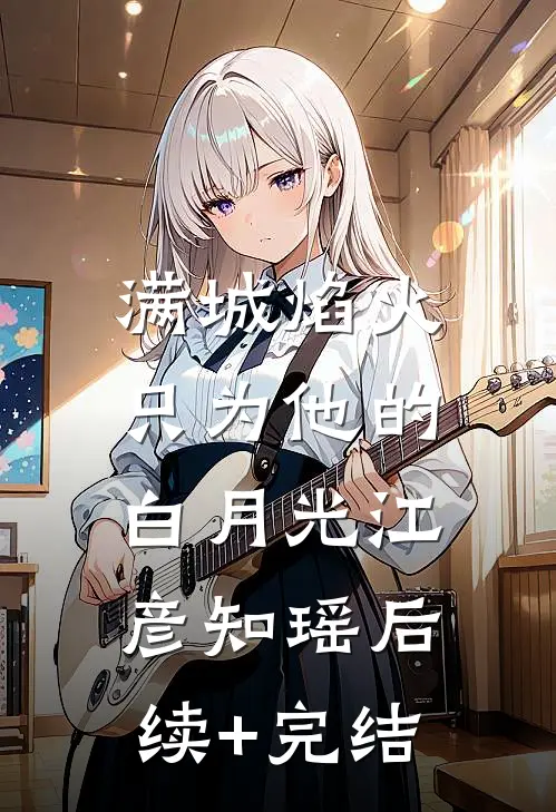 满城焰火，只为他的白月光江彦知瑶后续+完结