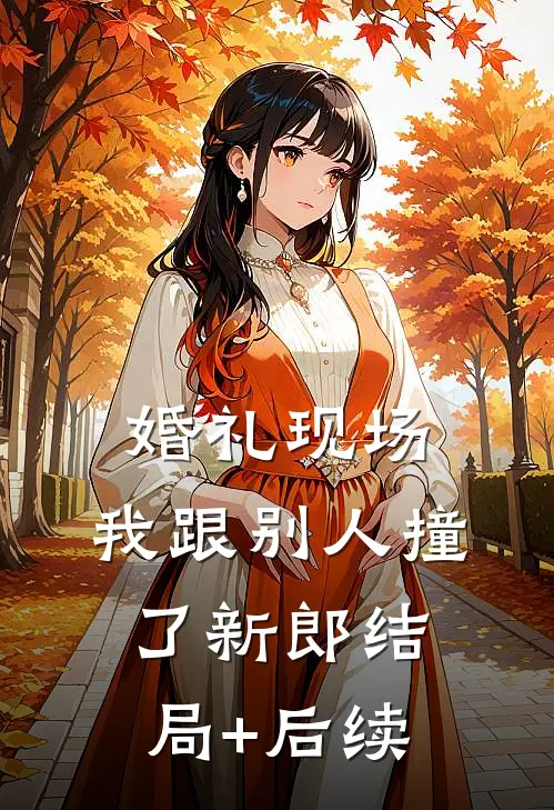 婚礼现场，我跟别人撞了新郎结局+后续