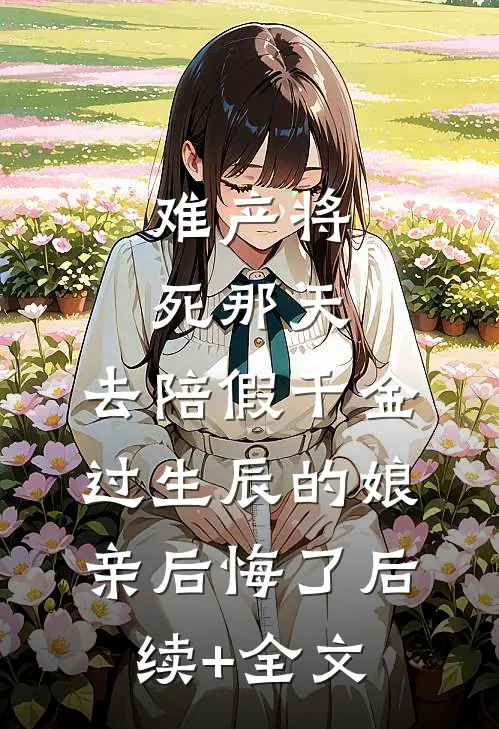 难产将死那天，去陪假千金过生辰的娘亲后悔了后续+全文