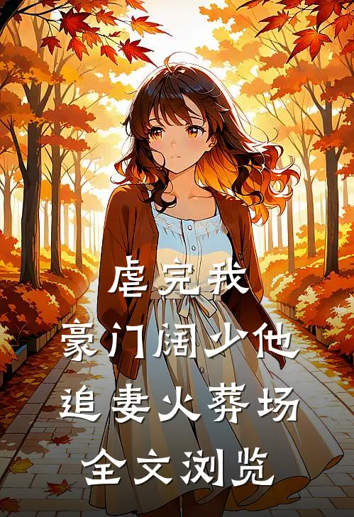 虐完我，豪门阔少他追妻火葬场全文浏览