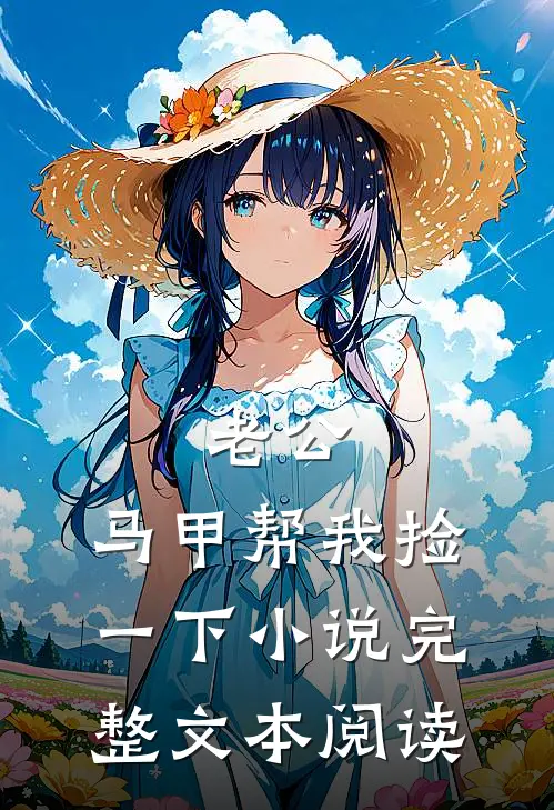 老公,马甲帮我捡一下小说完整文本阅读