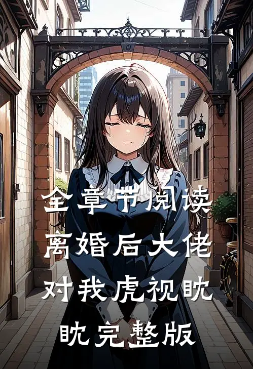 全章节阅读离婚后大佬对我虎视眈眈完整版