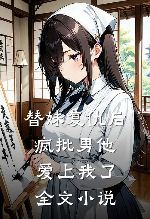 替妹复仇后，疯批男他爱上我了全文小说