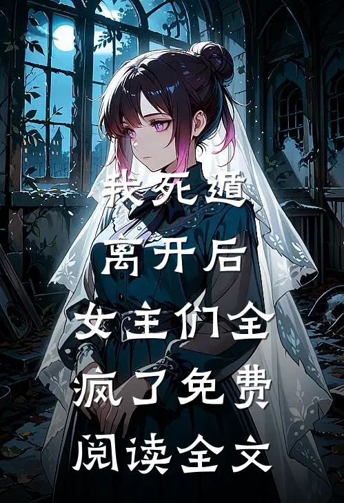 我死遁离开后，女主们全疯了免费阅读全文