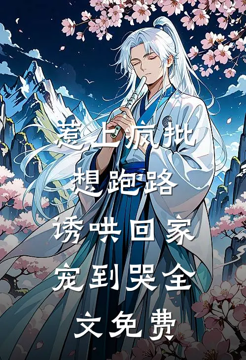 惹上疯批想跑路，诱哄回家宠到哭全文免费