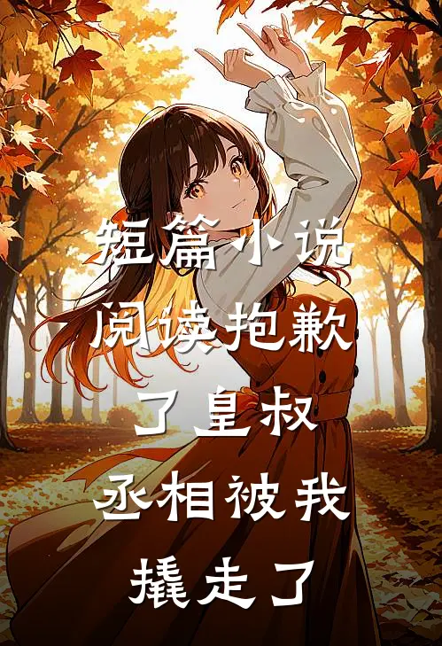 短篇小说阅读抱歉了皇叔，丞相被我撬走了