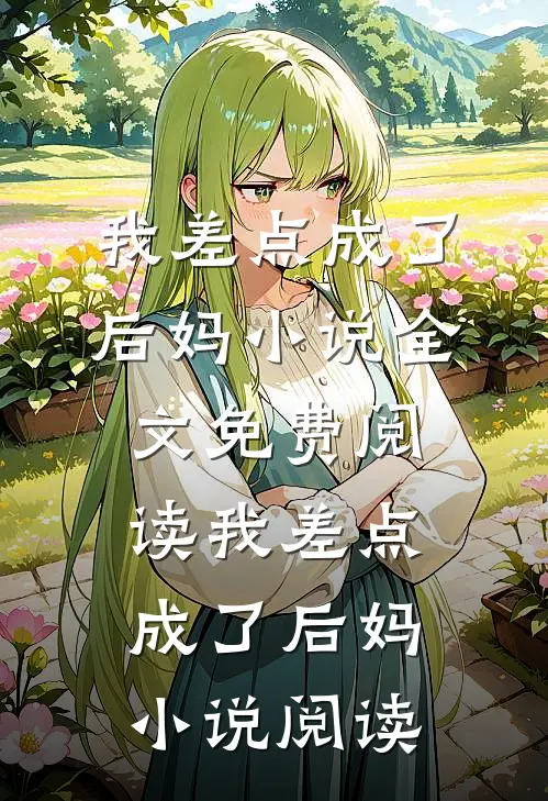 我差点成了后妈小说全文免费阅读_我差点成了后妈小说阅读