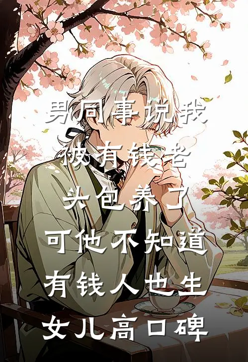 男同事说我被有钱老头包养了，可他不知道有钱人也生女儿高口碑