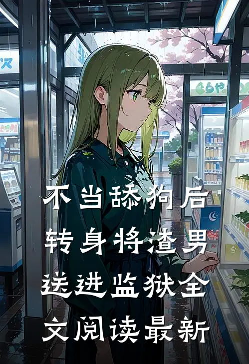 不当舔狗后转身将渣男送进监狱全文阅读最新
