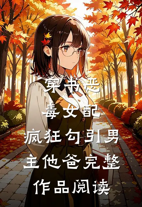 穿书恶毒女配，疯狂勾引男主他爸完整作品阅读