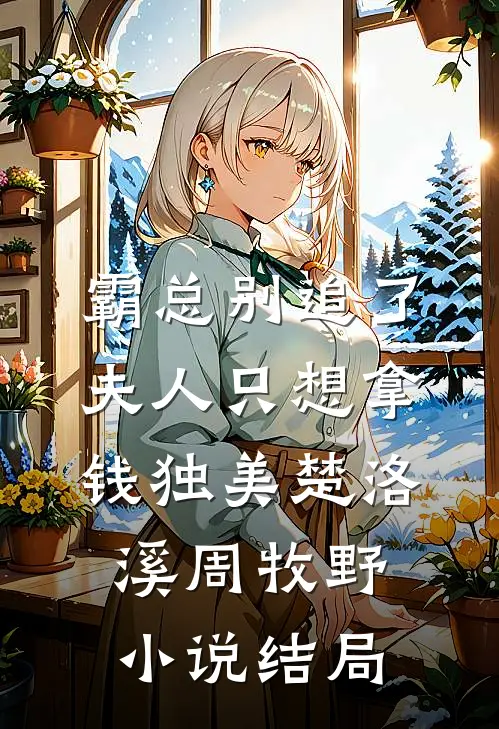 霸总别追了，夫人只想拿钱独美楚洛溪周牧野小说结局
