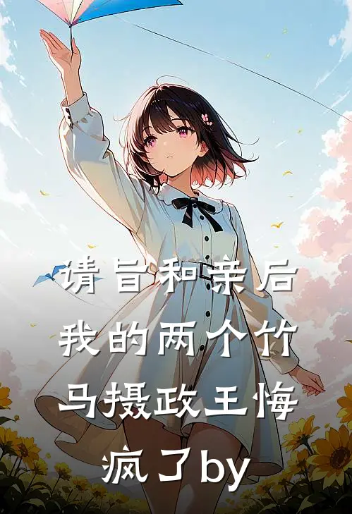 请旨和亲后，我的两个竹马摄政王悔疯了by