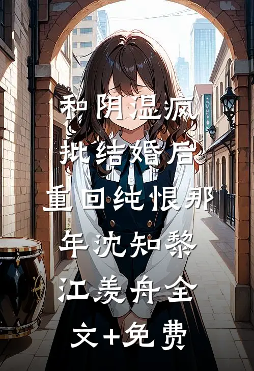 和阴湿疯批结婚后，重回纯恨那年沈知黎江羡舟全文+免费