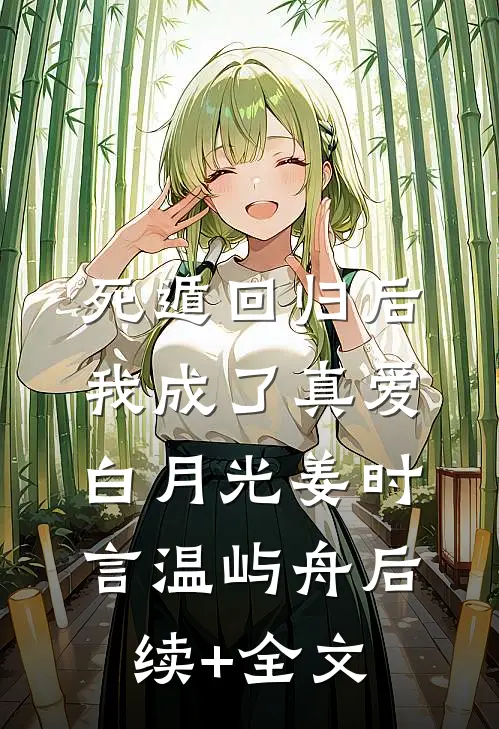 死遁回归后，我成了真爱白月光姜时言温屿舟后续+全文