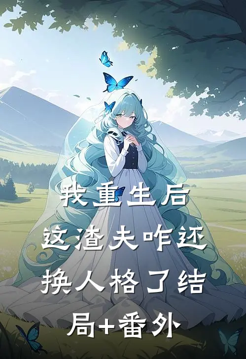 我重生后，这渣夫咋还换人格了结局+番外