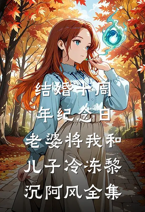 结婚十周年纪念日，老婆将我和儿子冷冻黎沉阿风全集
