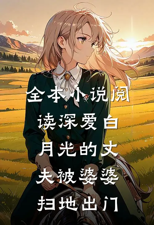 全本小说阅读深爱白月光的丈夫被婆婆扫地出门