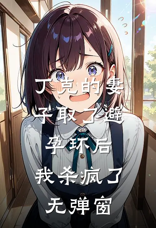 丁克的妻子取了避孕环后，我杀疯了无弹窗