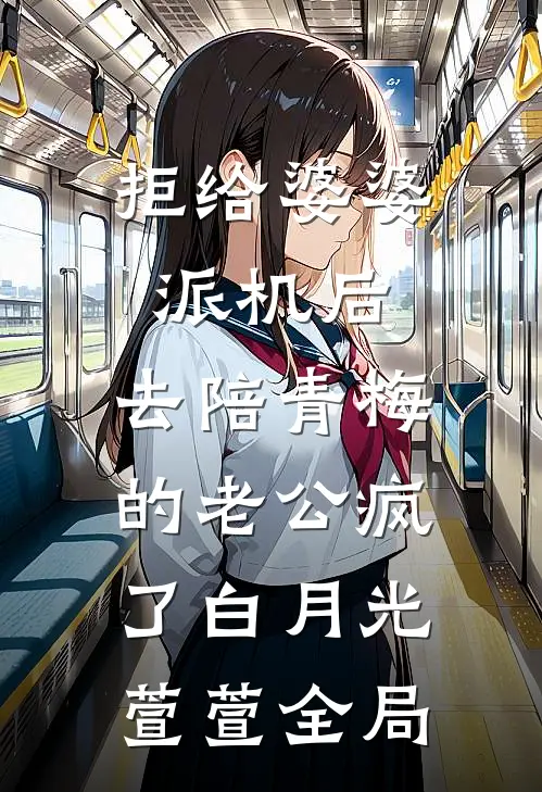 拒给婆婆派机后，去陪青梅的老公疯了白月光萱萱全局