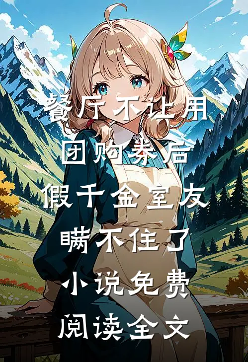 餐厅不让用团购券后，假千金室友瞒不住了小说免费阅读全文