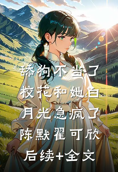 舔狗不当了，校花和她白月光急疯了陈默翟可欣后续+全文