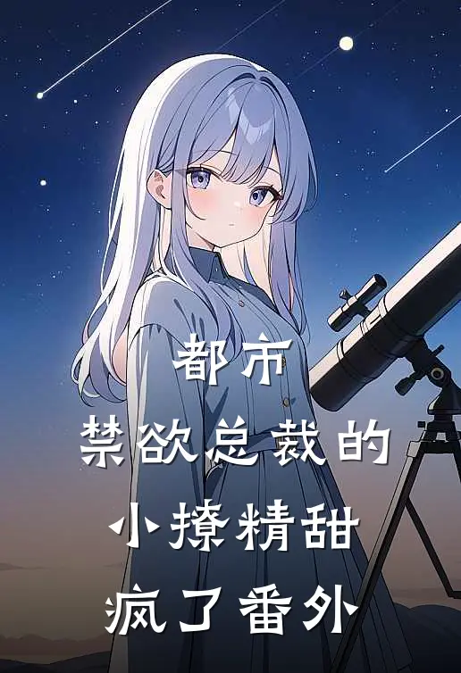 都市禁欲总裁的小撩精甜疯了番外免费阅读