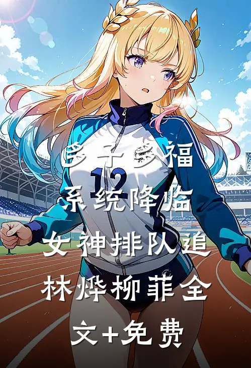 多子多福系统降临，女神排队追林烨柳菲全文+免费