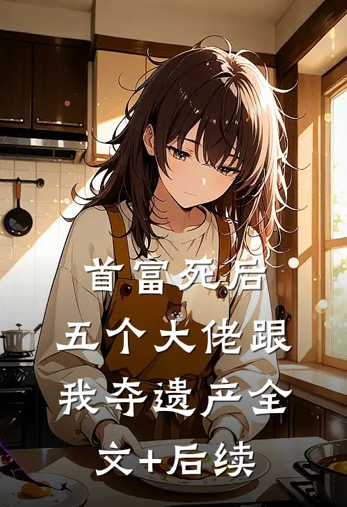 首富死后，五个大佬跟我夺遗产全文+后续