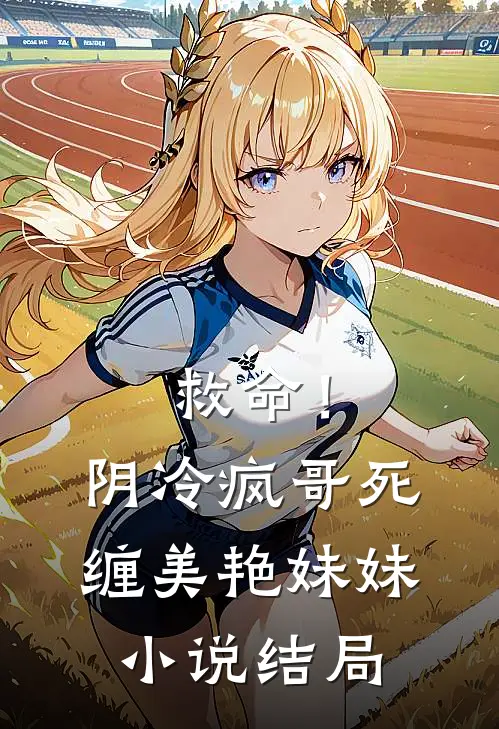 救命!阴冷疯哥死缠美艳妹妹结局