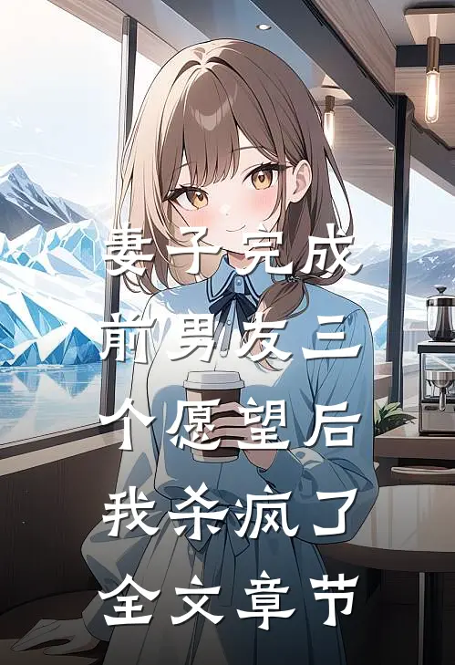 妻子完成前男友三个愿望后，我杀疯了全文章节