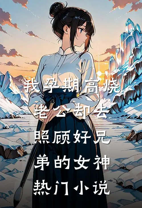 我孕期高烧，老公却去照顾好兄弟的女神热门小说