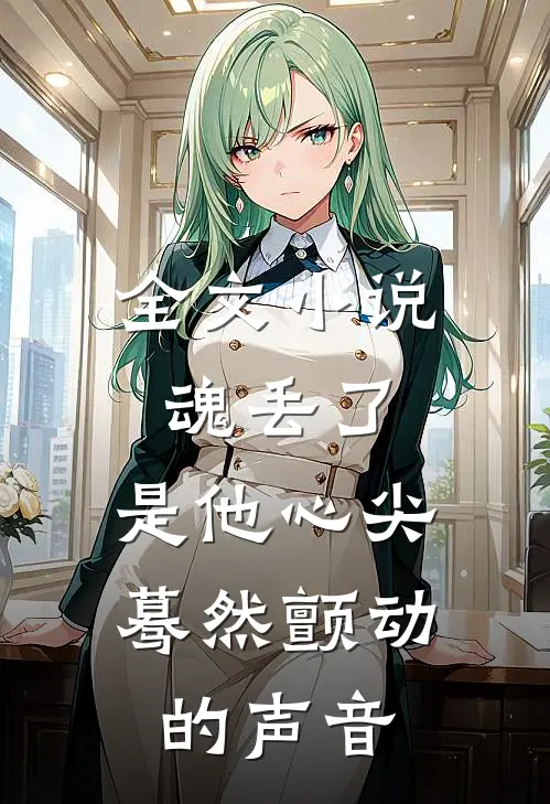 全文小说魂丢了,是他心尖蓦然颤动的声音