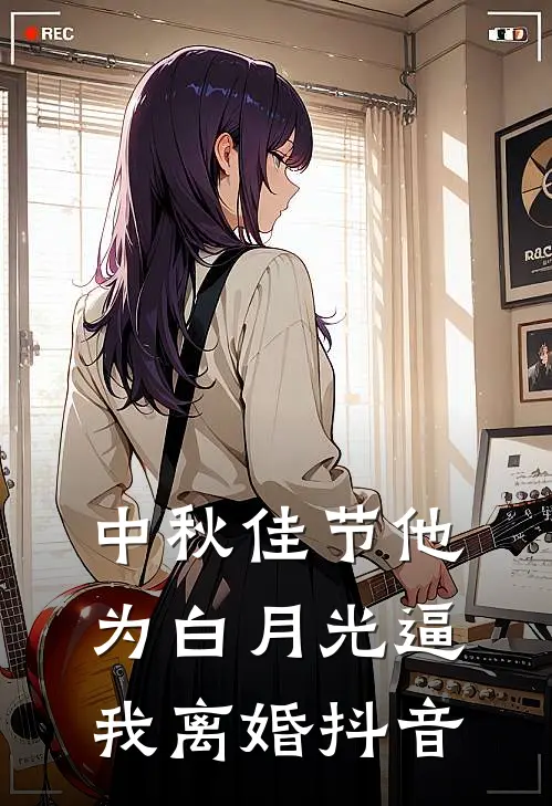 中秋佳节他为白月光逼我离婚抖音