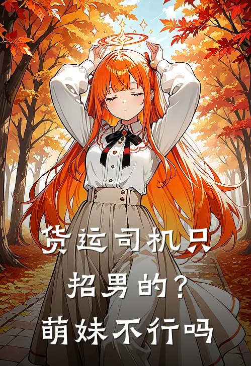 货运司机只招男的?萌妹不行吗谢羁夏