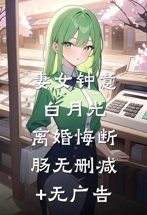 妻女钟意白月光，离婚悔断肠无删减+无广告