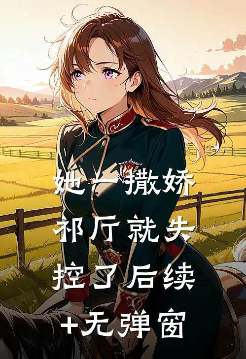 她一撒娇，祁厅就失控了后续+无弹窗